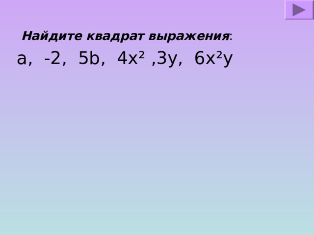  Найдите квадрат выражения : a , -2, 5 b , 4 x ² ,3у, 6 x ² y 