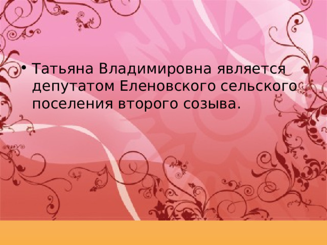 Татьяна Владимировна является депутатом Еленовского сельского поселения второго созыва.   