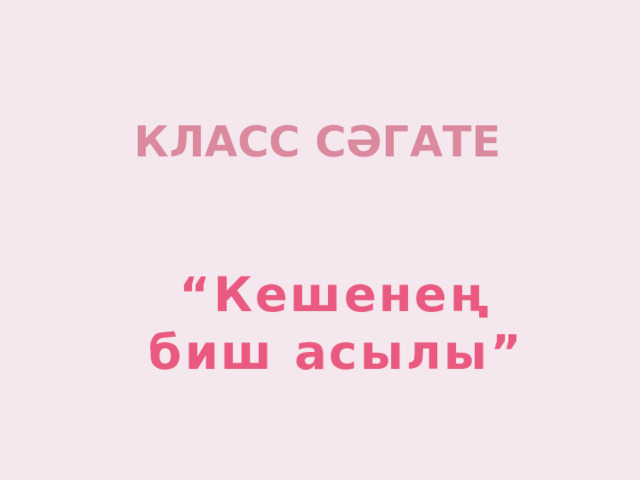 Класс Сәгате “ Кешенең биш асылы” 