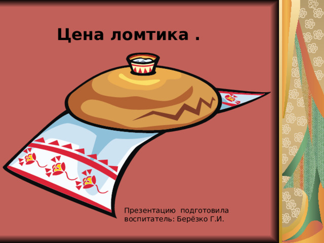 Цена ломтика .   Презентацию подготовила воспитатель: Берёзко Г.И. 