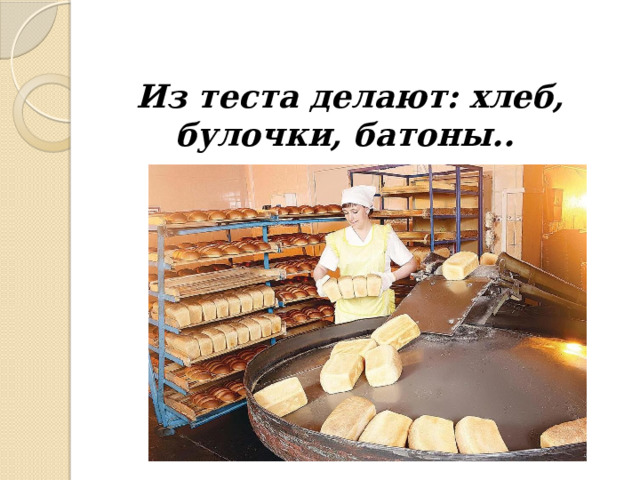 Из теста делают: хлеб, булочки, батоны.. 