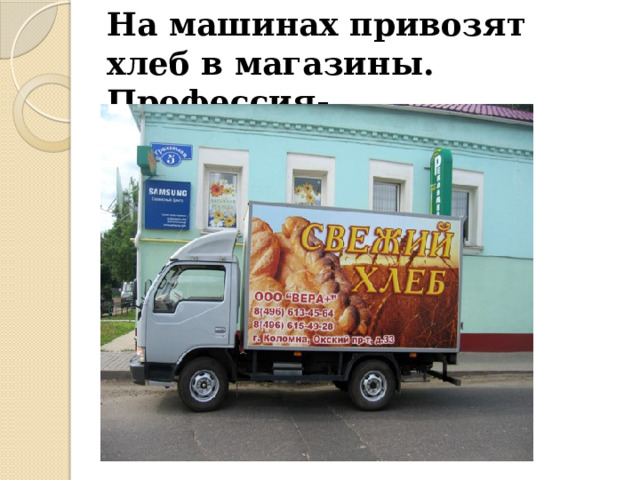 На машинах привозят хлеб в магазины. Профессия- ….. . 