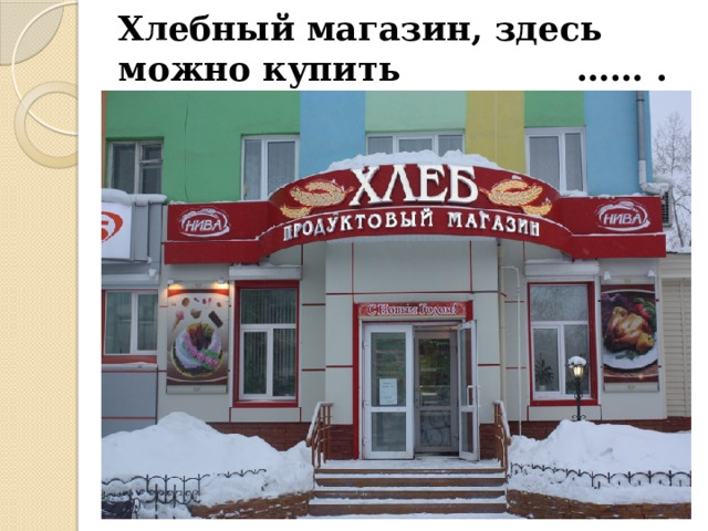 Хлебный магазин, здесь можно купить …… . 