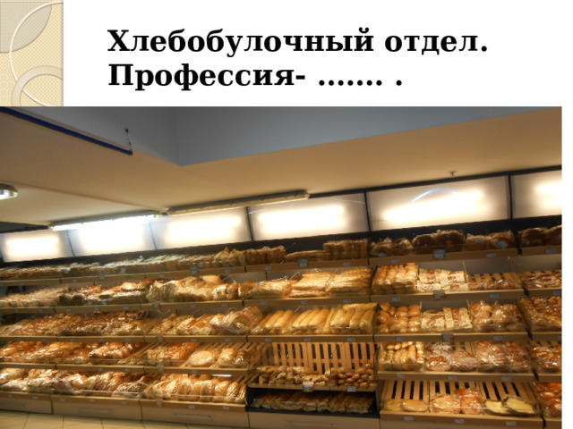 Хлебобулочный отдел.  Профессия- ……. . 