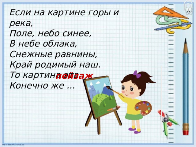 Если на картине горы и река, Поле, небо синее, В небе облака, Снежные равнины, Край родимый наш. То картина эта Конечно же … пейзаж 