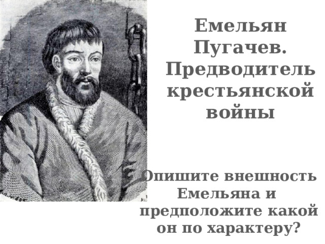 Емельян Пугачев. Предводитель крестьянской войны Опишите внешность Емельяна и предположите какой он по характеру? 