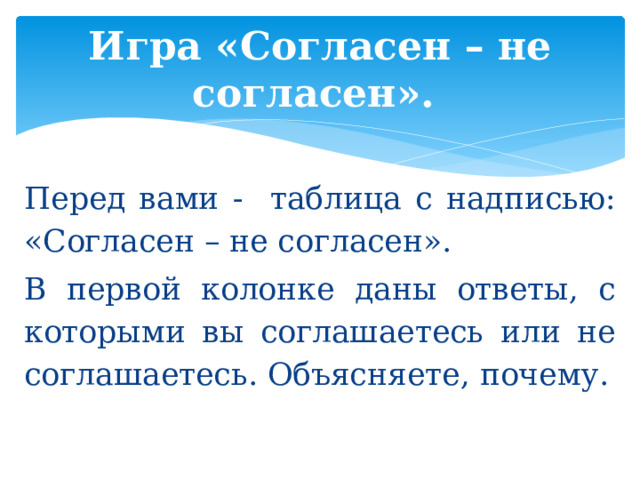 Игра «Согласен – не согласен». Перед вами - таблица с надписью: «Согласен – не согласен». В первой колонке даны ответы, с которыми вы соглашаетесь или не соглашаетесь. Объясняете, почему. 