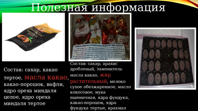 Полезная информация Состав: сахар, арахис дробленый, заменитель масла какао, жир растительный , молоко сухое обезжиренное, масло кокосовое, мука пшеничная, ядра фундука, какао-порошок, ядра фундука тертые, крахмал кукурузный, спирт, желток яичный сухой   Состав: сахар, какао тертое, масла какао , какао-порошок, вафли, ядро ореха миндаля целое, ядро ореха миндаля тертое 