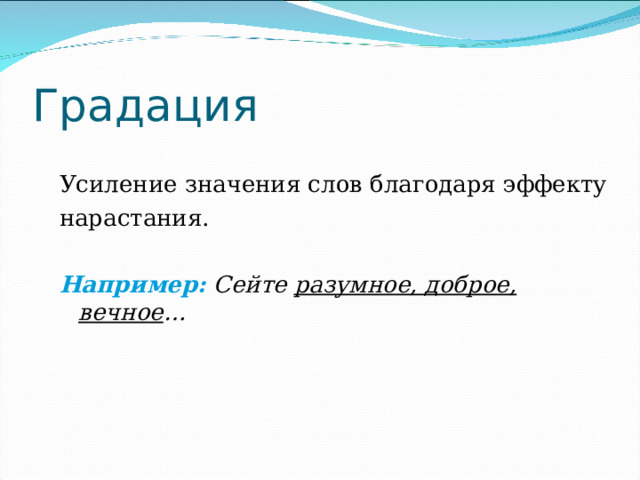 Градация Усиление значения слов благодаря эффекту нарастания. Например:  Сейте разумное, доброе, вечное … 