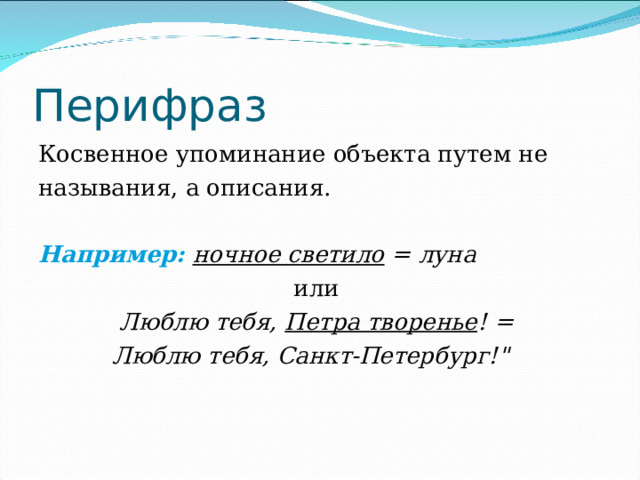 Перифраз Косвенное упоминание объекта путем не называния, а описания. Например:  ночное светило = луна или   Люблю тебя, Петра творенье ! =  Люблю тебя, Санкт-Петербург!