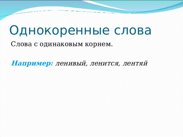 Однокоренные слова Слова с одинаковым корнем. Например: ленивый, ленится, лентяй 