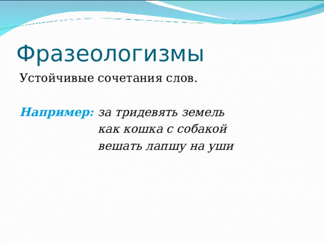 Фразеологизмы Устойчивые сочетания слов. Например: за тридевять земель  как кошка с собакой  вешать лапшу на уши 