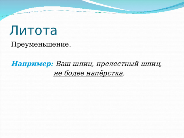 Литота Преуменьшение. Например:  Ваш шпиц, прелестный шпиц,  не более напёрстка .  