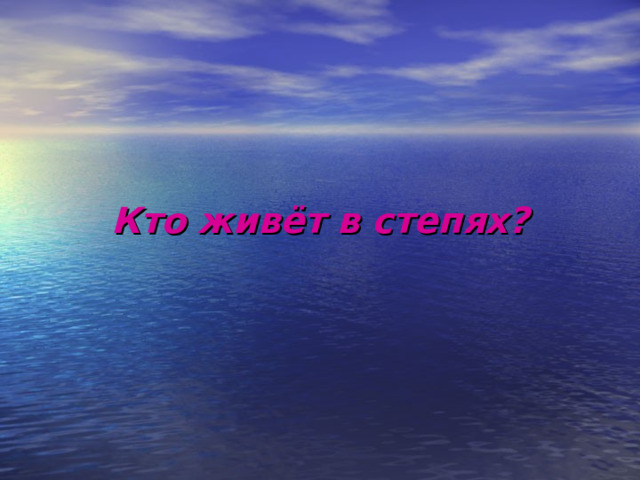        Кто живёт в степях? 