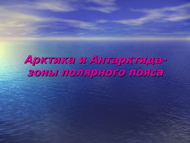       Арктика и Антарктида- зоны полярного пояса 