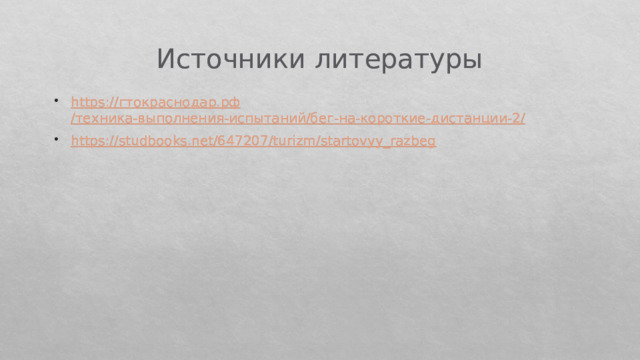Источники литературы https:// гтокраснодар.рф /техника-выполнения-испытаний/бег-на-короткие-дистанции-2/ https://studbooks.net/647207/turizm/startovyy_razbeg 