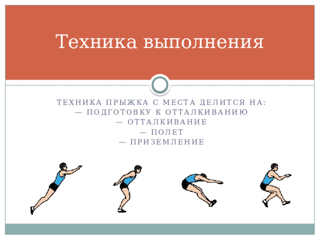 Техника выполнения Техника прыжка с места делится на: — подготовку к отталкиванию — отталкивание — полет — приземление  