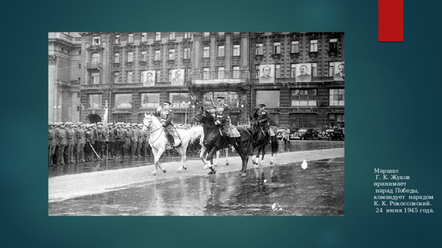 Маршал  Г. К. Жуков принимает  парад Победы, командует парадом К. К. Рокоссовский.  24 июня 1945 года. 