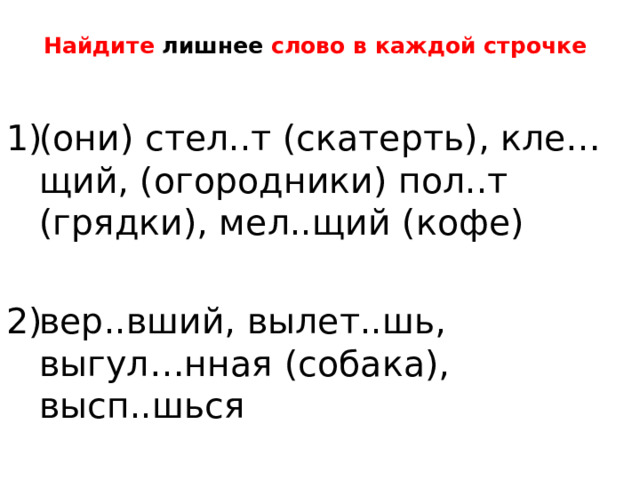 Найдите лишнее слово в каждой строчке (они) стел..т (скатерть), кле…щий, (огородники) пол..т (грядки), мел..щий (кофе) вер..вший, вылет..шь, выгул…нная (собака), высп..шься 