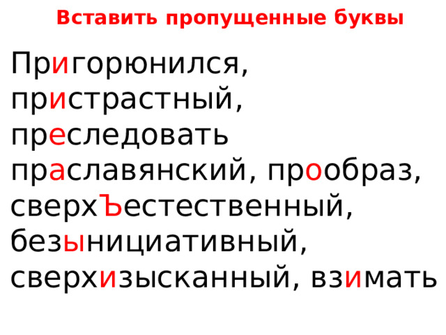 Вставить пропущенные буквы Пр и горюнился, пр и страстный, пр е следовать пр а славянский, пр о образ, сверх Ъ естественный, без ы нициативный, сверх и зысканный, вз и мать 