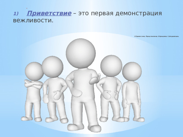                   1.Приветствия. Представления. Обращения. Субординация.   1)  Приветствие – это первая демонстрация вежливости. 