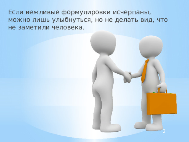 Если вежливые формулировки исчерпаны, можно лишь улыбнуться, но не делать вид, что не заметили человека. 2 