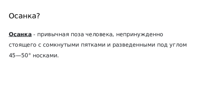 Осанка? Осанка - привычная поза человека, непринужденно стоящего с сомкнутыми пятками и разведенными под углом 45—50° носками. 