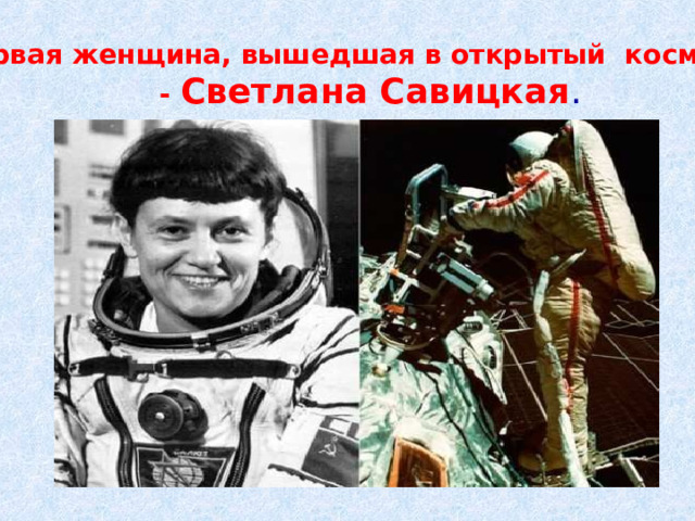 Первая женщина, вышедшая в открытый космос  - Светлана Савицкая . 