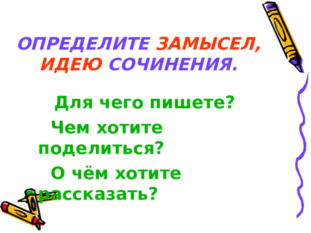 ОПРЕДЕЛИТЕ ЗАМЫСЕЛ, ИДЕЮ СОЧИНЕНИЯ.  Для чего пишете?  Чем хотите поделиться?  О чём хотите рассказать? 