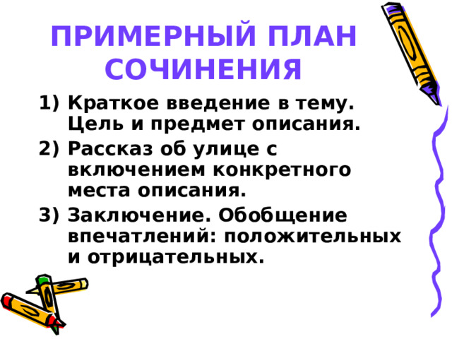 ПРИМЕРНЫЙ ПЛАН СОЧИНЕНИЯ Краткое введение в тему. Цель и предмет описания. Рассказ об улице с включением конкретного места описания. Заключение. Обобщение впечатлений: положительных и отрицательных. 