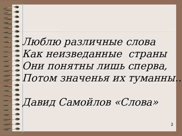 Люблю различные слова Как неизведанные страны Они понятны лишь сперва, Потом значенья их туманны…  Давид Самойлов «Слова»   