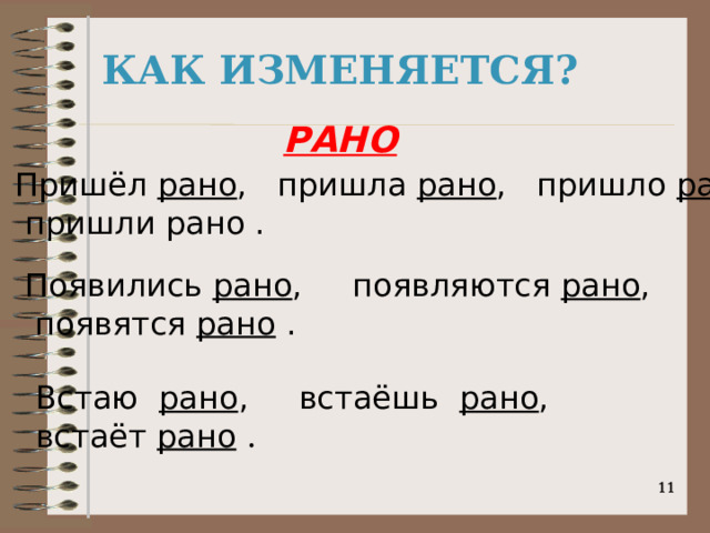 КАК ИЗМЕНЯЕТСЯ? РАНО Пришёл рано , пришла рано , пришло рано ,  пришли рано . Появились рано , появляются рано ,   появятся рано . Встаю рано , встаёшь рано , встаёт рано  .   