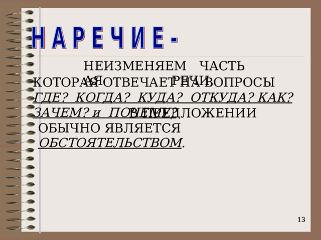  ЧАСТЬ РЕЧИ, НЕИЗМЕНЯЕМАЯ КОТОРАЯ ОТВЕЧАЕТ НА ВОПРОСЫ ГДЕ? КОГДА? КУДА? ОТКУДА? КАК? ЗАЧЕМ? и ПОЧЕМУ?  В ПРЕДЛОЖЕНИИ ОБЫЧНО ЯВЛЯЕТСЯ ОБСТОЯТЕЛЬСТВОМ .    