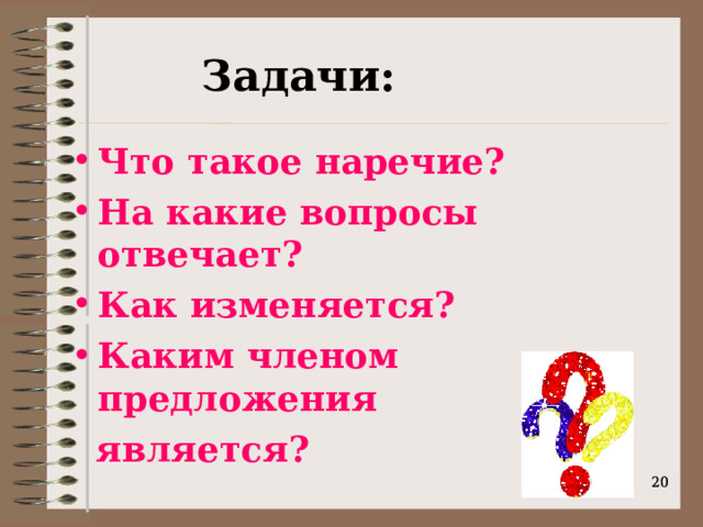 Задачи: Что такое наречие? На какие вопросы отвечает? Как изменяется? Каким членом предложения  является?    