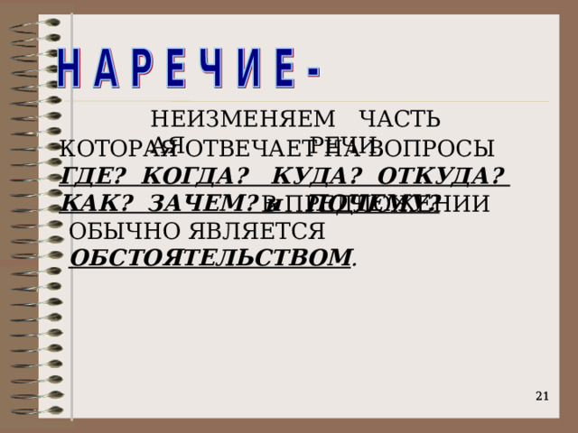 ЧАСТЬ РЕЧИ, НЕИЗМЕНЯЕМАЯ КОТОРАЯ ОТВЕЧАЕТ НА ВОПРОСЫ ГДЕ? КОГДА? КУДА? ОТКУДА? КАК? ЗАЧЕМ? и ПОЧЕМУ?  В ПРЕДЛОЖЕНИИ ОБЫЧНО ЯВЛЯЕТСЯ ОБСТОЯТЕЛЬСТВОМ .    