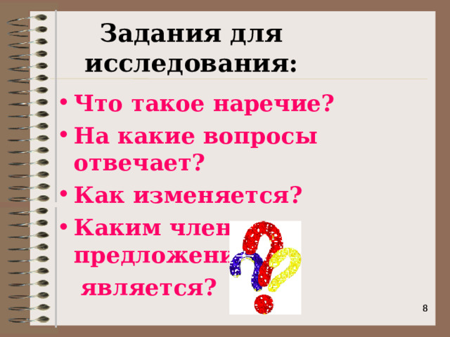 Задания для исследования: Что такое наречие? На какие вопросы отвечает? Как изменяется? Каким членом предложения  является?    