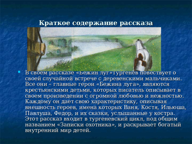 Место действия в рассказе- Рудинское болото. Автор не придал особого смысла названию своего произведения – он просто подыскал звучное название рассказу, фоном которому послужили прекрасные пейзажи. Более того, этого названия нет ни на одной топографической карте, и, как позже выяснили исследователи творчества Тургенева, он заменил неблагозвучное наименование реально существовавшего луга «Рудинское болото» на более поэтичное – «Бежин луг». 
