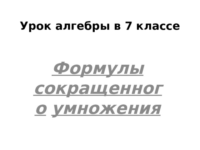 Урок алгебры в 7 классе Формулы сокращенного  умножения 