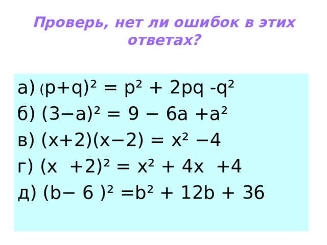 Проверь, нет ли ошибок в этих ответах? а) ( p+q)²  = р ² + 2 pq - q² б) (3− a)² = 9 − 6a  + а ² в) (x+2)(x−2)  = х ² −4 г) (х +2) ² = х ²  + 4х +4 д) ( b− 6 ) ²  =b² + 12 b + 36 