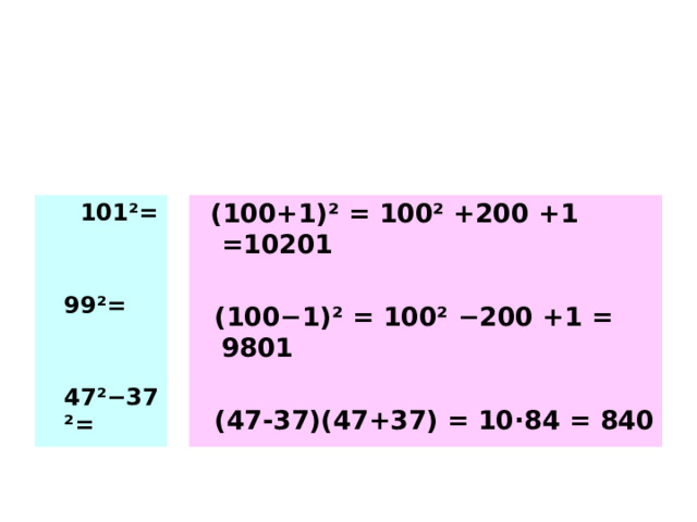  101 ²=   99 ²=   47 ²−37² =  (100+1) ²  = 100 ² + 200 +1 =10201   (100−1) ² = 100 ²  −200  +1  = 9801   (47-37)(47+37) = 10 · 84 = 840 