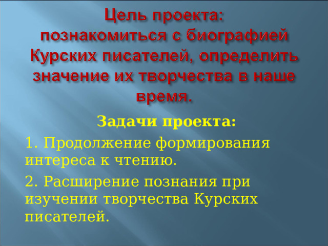 Задачи проекта: 1. Продолжение формирования интереса к чтению. 2. Расширение познания при изучении творчества Курских писателей. 
