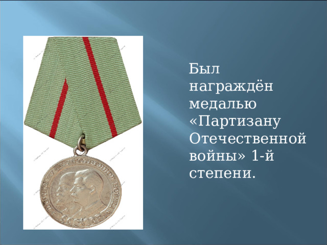  Был награждён медалью «Партизану Отечественной войны» 1-й степени. 
