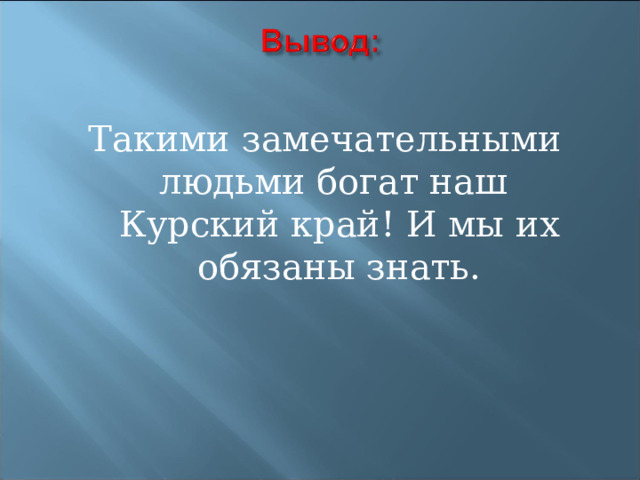 Такими замечательными людьми богат наш Курский край! И мы их обязаны знать.   