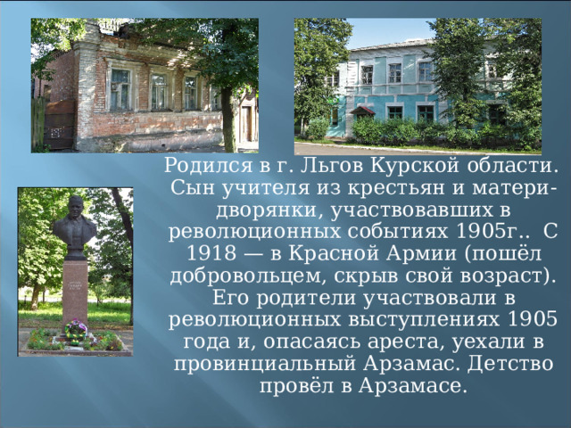  Родился в г. Льгов Курской области. Сын учителя из крестьян и матери-дворянки, участвовавших в революционных событиях 1905г.. С 1918 — в Красной Армии (пошёл добровольцем, скрыв свой возраст). Его родители участвовали в революционных выступлениях 1905 года и, опасаясь ареста, уехали в провинциальный Арзамас. Детство провёл в Арзамасе. 