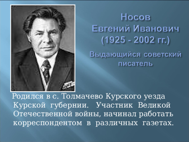  Родился в с. Толмачево Курского уезда Курской губернии. Участник Великой Отечественной войны, начинал работать корреспондентом в различных газетах. 