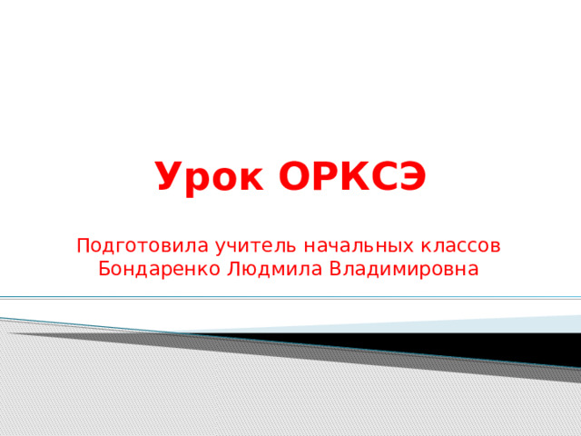 Урок ОРКСЭ   Подготовила учитель начальных классов Бондаренко Людмила Владимировна 