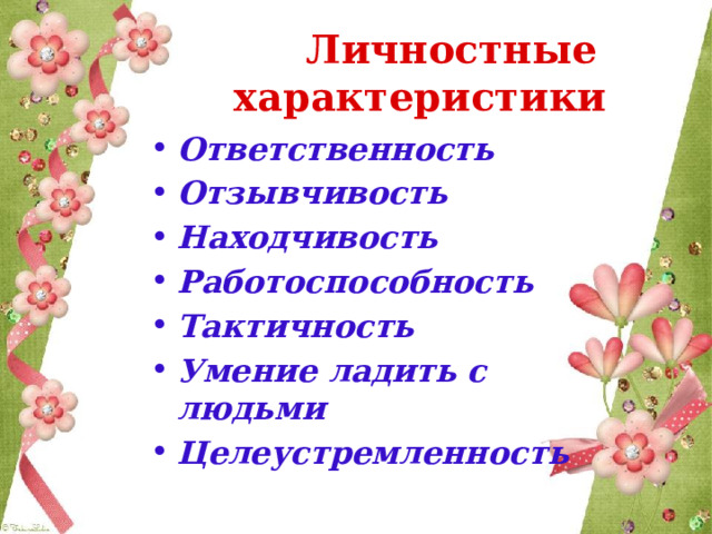  Личностные характеристики  Ответственность Отзывчивость Находчивость Работоспособность Тактичность Умение ладить с людьми Целеустремленность 