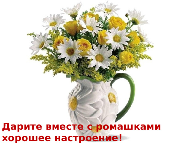 Дарите вместе с ромашками хорошее настроение!   