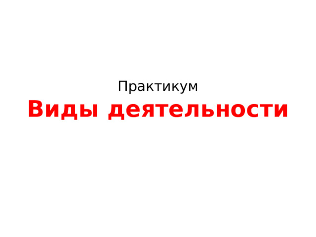 Практикум  Виды деятельности 