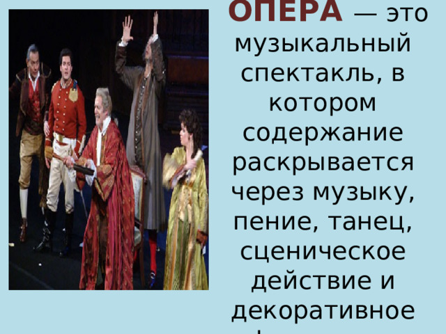  ОПЕРА — это музыкальный спектакль, в котором содержание раскрывается через музыку, пение, танец, сценическое действие и декоративное оформление. 